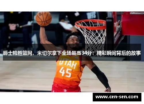 爵士险胜篮网，米切尔拿下全场最高34分：精彩瞬间背后的故事