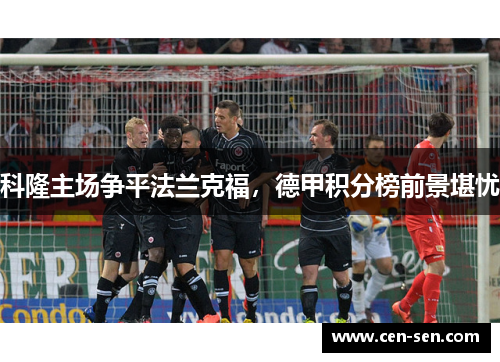科隆主场争平法兰克福，德甲积分榜前景堪忧